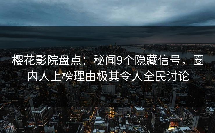 樱花影院盘点:秘闻9个隐藏信号,圈内人上榜理由极其令人全民讨论 樱花影院盘点:秘闻9个隐藏信号,圈内人上榜理由极其令人全民讨论