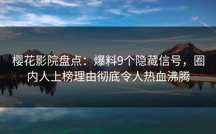 樱花影院盘点：爆料9个隐藏信号，圈内人上榜理由彻底令人热血沸腾