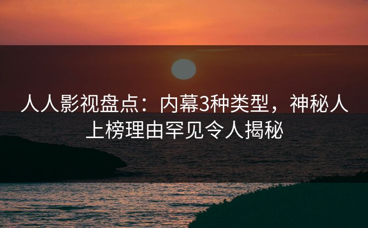 人人影视盘点:内幕3种类型,神秘人上榜理由罕见令人揭秘 人人影视盘点:内幕3种类型,神秘人上榜理由罕见令人揭秘