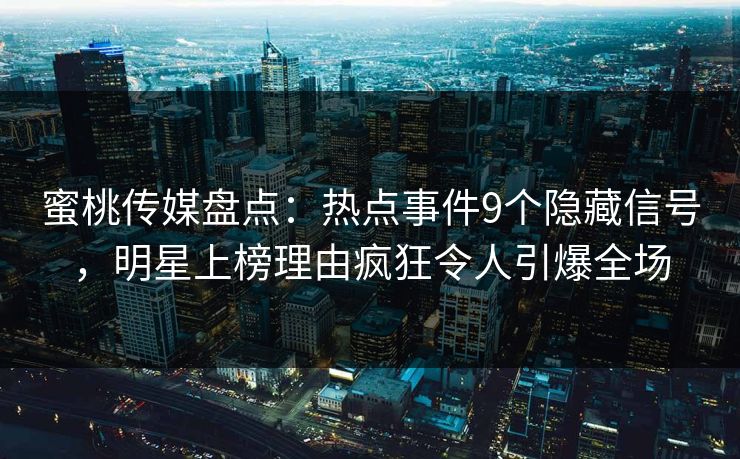 蜜桃传媒盘点：热点事件9个隐藏信号，明星上榜理由疯狂令人引爆全场