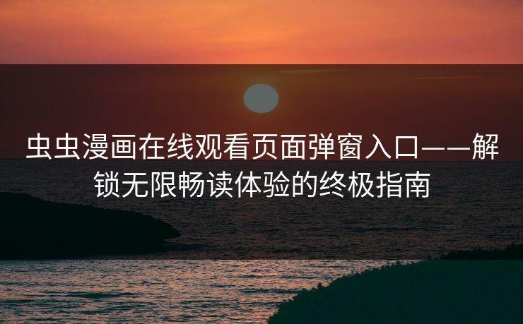 虫虫漫画在线观看页面弹窗入口——解锁无限畅读体验的终极指南 虫虫漫画在线观看页面弹窗入口——解锁无限畅读体验的终极指南