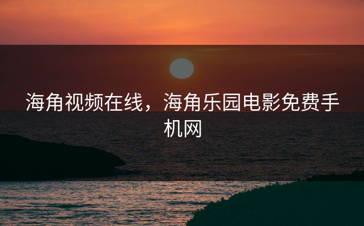 海角视频在线，海角乐园电影免费手机网
