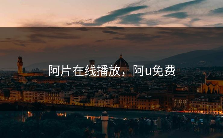 阿片在线播放，阿u免费